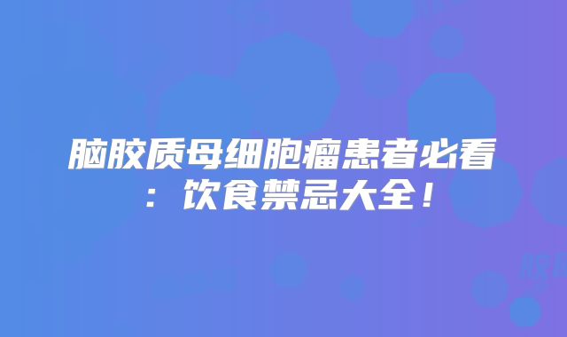 脑胶质母细胞瘤患者必看：饮食禁忌大全！