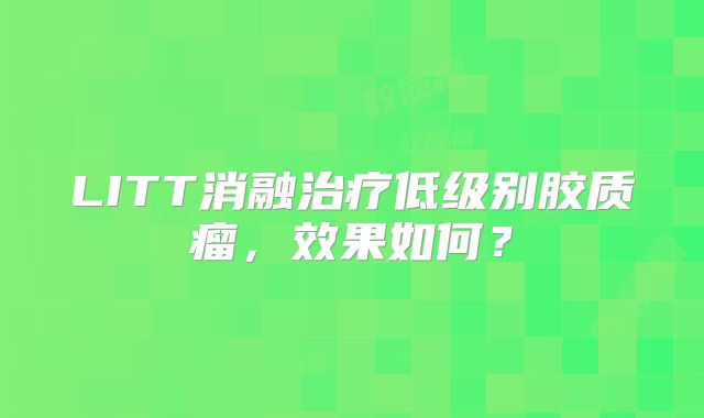 LITT消融治疗低级别胶质瘤，效果如何？