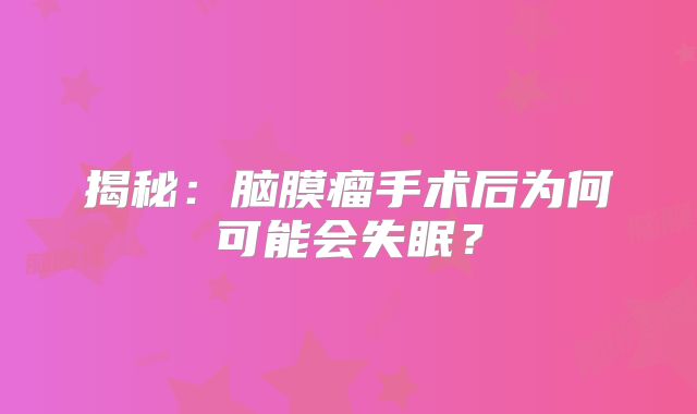 揭秘：脑膜瘤手术后为何可能会失眠？