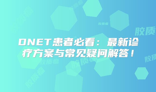 DNET患者必看：最新诊疗方案与常见疑问解答！