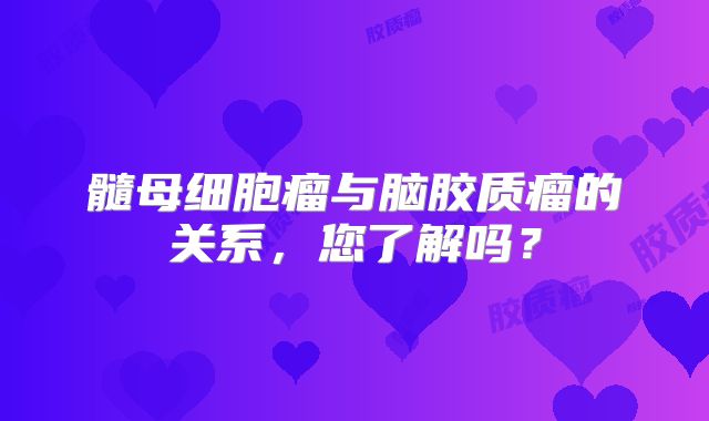 髓母细胞瘤与脑胶质瘤的关系，您了解吗？