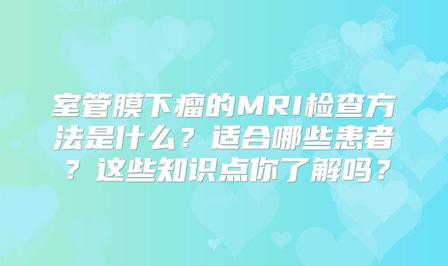 室管膜下瘤的MRI检查方法是什么？适合哪些患者？这些知识点你了解吗？