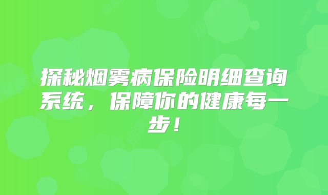 探秘烟雾病保险明细查询系统，保障你的健康每一步！