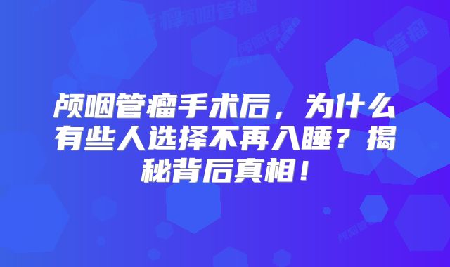 颅咽管瘤手术后，为什么有些人选择不再入睡？揭秘背后真相！