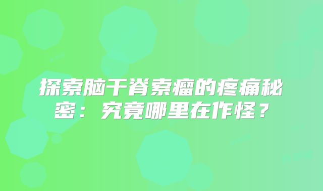 探索脑干脊索瘤的疼痛秘密：究竟哪里在作怪？