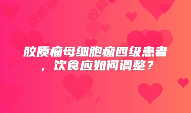 胶质瘤母细胞瘤四级患者，饮食应如何调整？