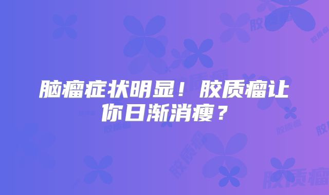 脑瘤症状明显！胶质瘤让你日渐消瘦？