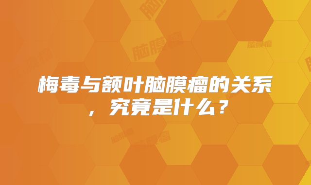 梅毒与额叶脑膜瘤的关系，究竟是什么？