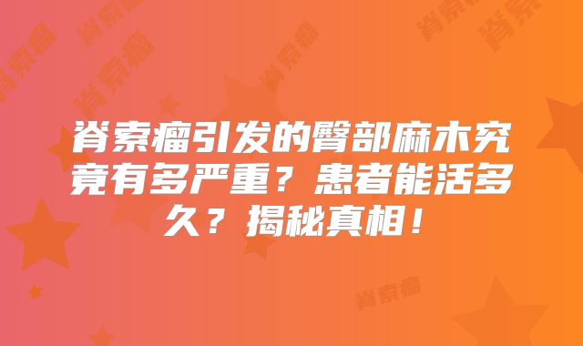 脊索瘤引发的臀部麻木究竟有多严重？患者能活多久？揭秘真相！