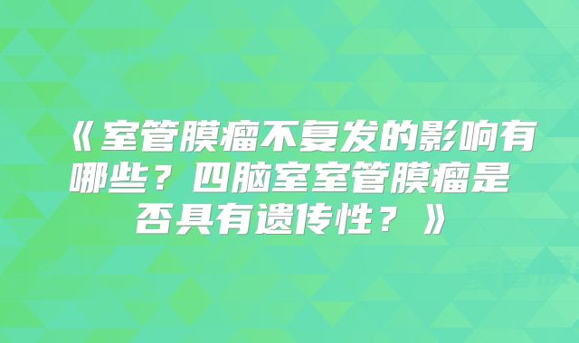 《室管膜瘤不复发的影响有哪些？四脑室室管膜瘤是否具有遗传性？》