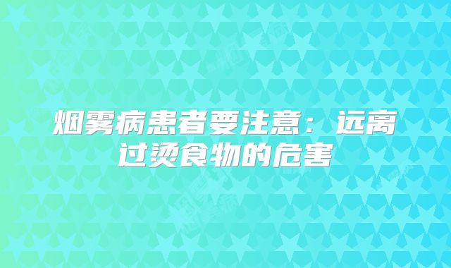 烟雾病患者要注意：远离过烫食物的危害