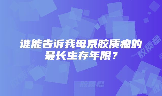 谁能告诉我母系胶质瘤的最长生存年限？