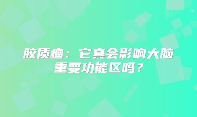 胶质瘤：它真会影响大脑重要功能区吗？