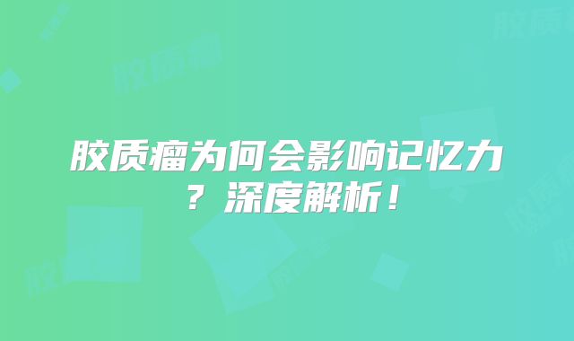 胶质瘤为何会影响记忆力？深度解析！