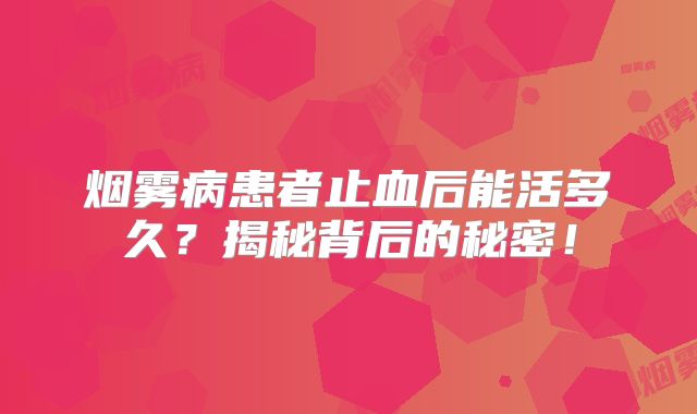 烟雾病患者止血后能活多久？揭秘背后的秘密！