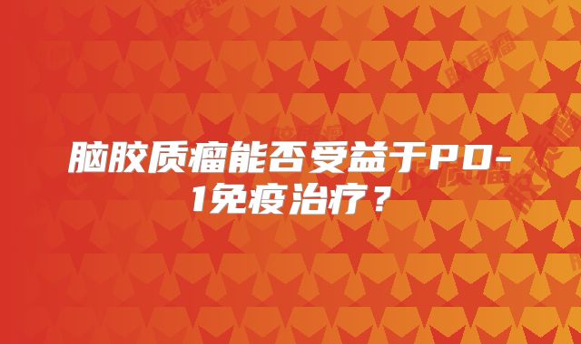 脑胶质瘤能否受益于PD-1免疫治疗？