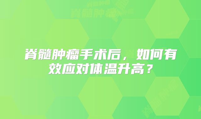 脊髓肿瘤手术后，如何有效应对体温升高？
