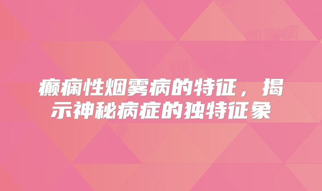 癫痫性烟雾病的特征，揭示神秘病症的独特征象
