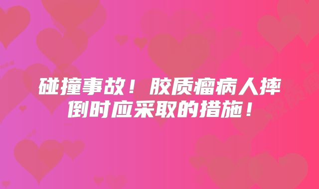 碰撞事故！胶质瘤病人摔倒时应采取的措施！