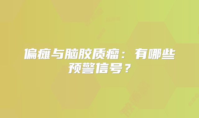 偏瘫与脑胶质瘤：有哪些预警信号？