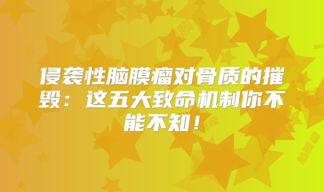 侵袭性脑膜瘤对骨质的摧毁：这五大致命机制你不能不知！