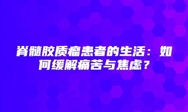 脊髓胶质瘤患者的生活：如何缓解痛苦与焦虑？