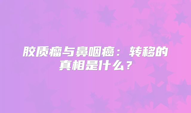 胶质瘤与鼻咽癌：转移的真相是什么？