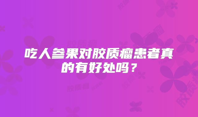 吃人参果对胶质瘤患者真的有好处吗？