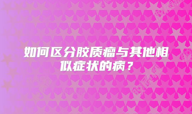 如何区分胶质瘤与其他相似症状的病？