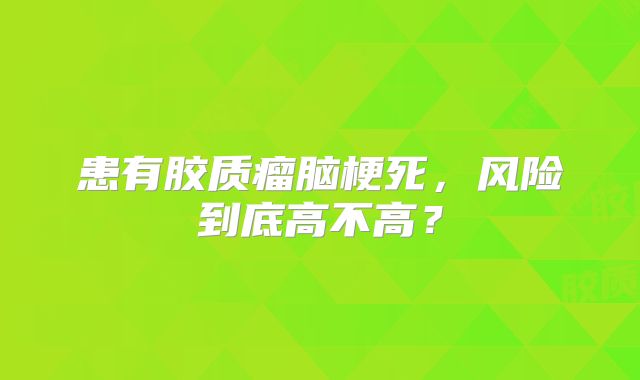 患有胶质瘤脑梗死，风险到底高不高？