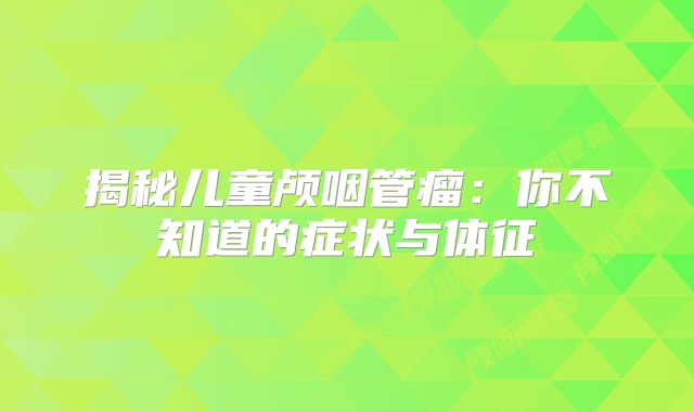揭秘儿童颅咽管瘤：你不知道的症状与体征