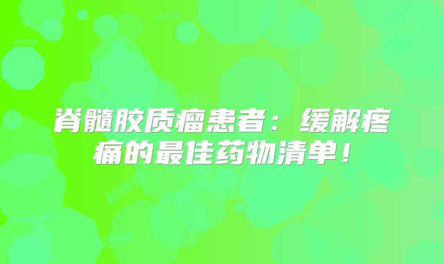 脊髓胶质瘤患者：缓解疼痛的最佳药物清单！
