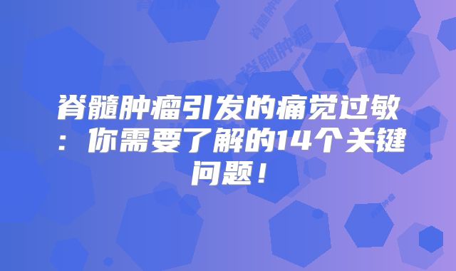 脊髓肿瘤引发的痛觉过敏：你需要了解的14个关键问题！