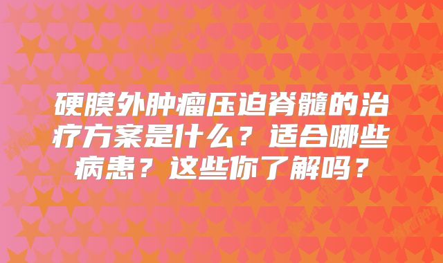 硬膜外肿瘤压迫脊髓的治疗方案是什么？适合哪些病患？这些你了解吗？
