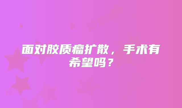面对胶质瘤扩散，手术有希望吗？