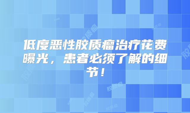 低度恶性胶质瘤治疗花费曝光，患者必须了解的细节！