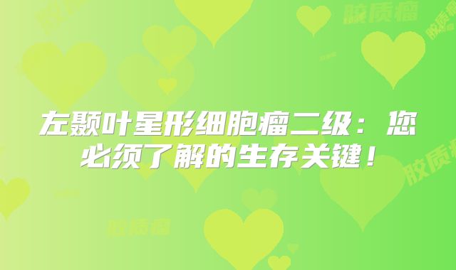 左颞叶星形细胞瘤二级：您必须了解的生存关键！