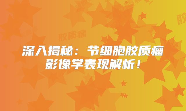 深入揭秘：节细胞胶质瘤影像学表现解析！