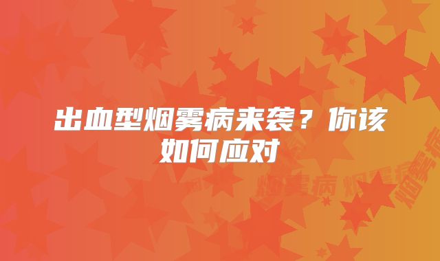 出血型烟雾病来袭？你该如何应对