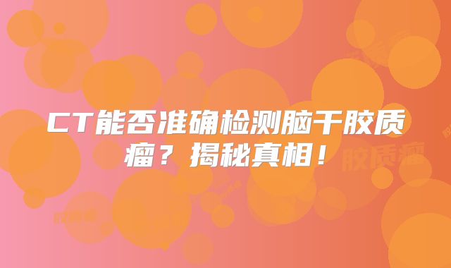 CT能否准确检测脑干胶质瘤？揭秘真相！