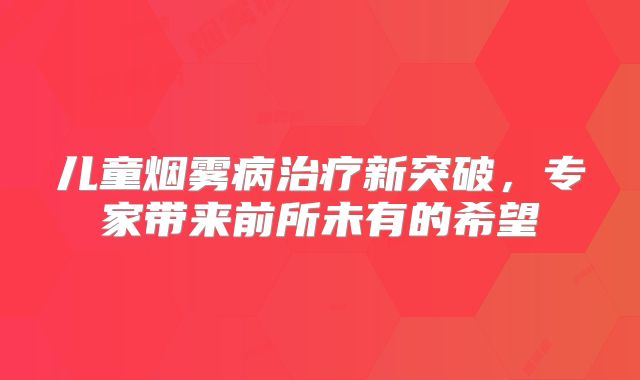 儿童烟雾病治疗新突破，专家带来前所未有的希望