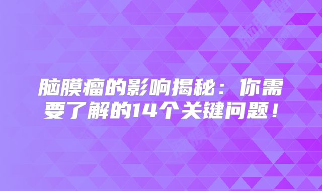 脑膜瘤的影响揭秘：你需要了解的14个关键问题！
