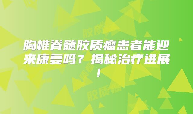 胸椎脊髓胶质瘤患者能迎来康复吗？揭秘治疗进展！
