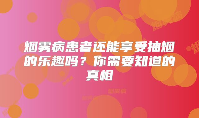 烟雾病患者还能享受抽烟的乐趣吗？你需要知道的真相