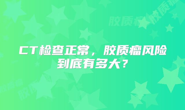 CT检查正常，胶质瘤风险到底有多大？
