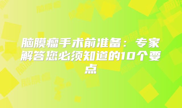 脑膜瘤手术前准备：专家解答您必须知道的10个要点