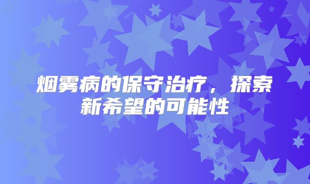烟雾病的保守治疗，探索新希望的可能性