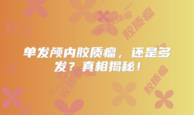 单发颅内胶质瘤，还是多发？真相揭秘！