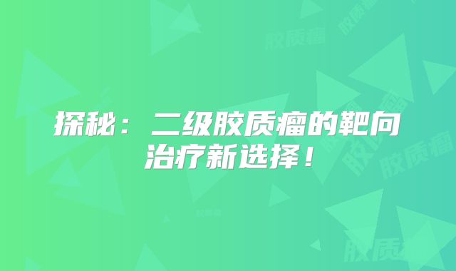 探秘：二级胶质瘤的靶向治疗新选择！
