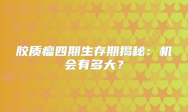 胶质瘤四期生存期揭秘：机会有多大？
